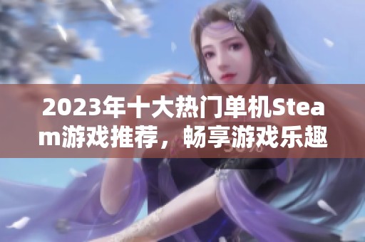 2023年十大热门单机Steam游戏推荐，畅享游戏乐趣与精彩故事