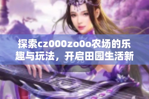 探索cz000zo0o农场的乐趣与玩法，开启田园生活新体验