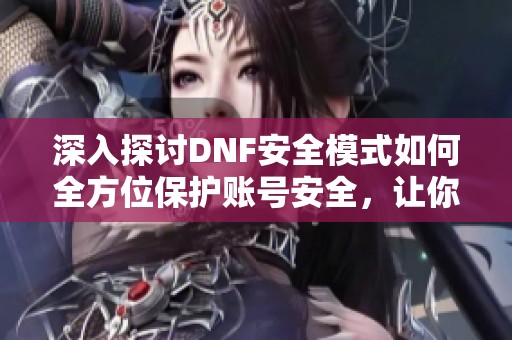 深入探讨DNF安全模式如何全方位保护账号安全，让你无忧畅享地下城冒险