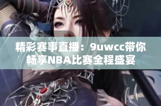 精彩赛事直播：9uwcc带你畅享NBA比赛全程盛宴