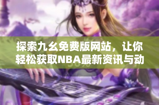 探索九幺免费版网站，让你轻松获取NBA最新资讯与动态