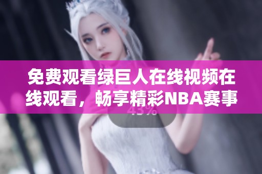 免费观看绿巨人在线视频在线观看，畅享精彩NBA赛事体验