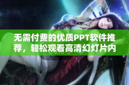 无需付费的优质PPT软件推荐，轻松观看高清幻灯片内容