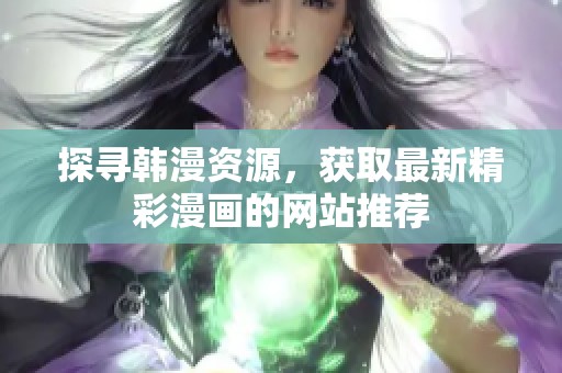 探寻韩漫资源，获取最新精彩漫画的网站推荐