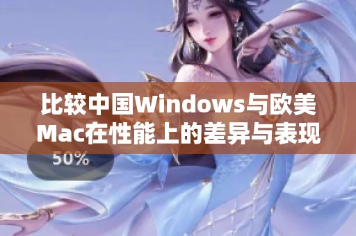 比较中国Windows与欧美Mac在性能上的差异与表现分析