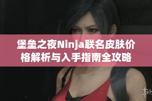 堡垒之夜Ninja联名皮肤价格解析与入手指南全攻略