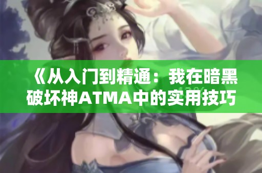 《从入门到精通：我在暗黑破坏神ATMA中的实用技巧分享》