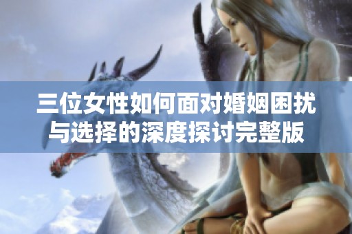 三位女性如何面对婚姻困扰与选择的深度探讨完整版