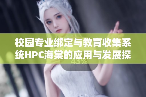 校园专业绑定与教育收集系统HPC海棠的应用与发展探讨