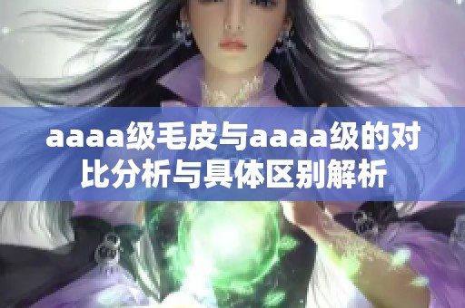 aaaa级毛皮与aaaa级的对比分析与具体区别解析