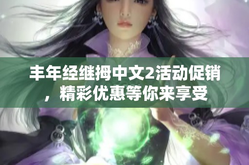 丰年经继拇中文2活动促销，精彩优惠等你来享受