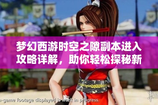 梦幻西游时空之隙副本进入攻略详解，助你轻松探秘新区域