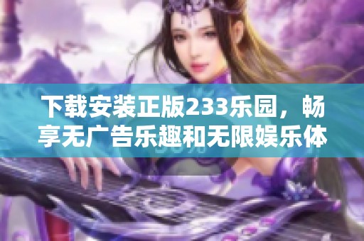 下载安装正版233乐园，畅享无广告乐趣和无限娱乐体验