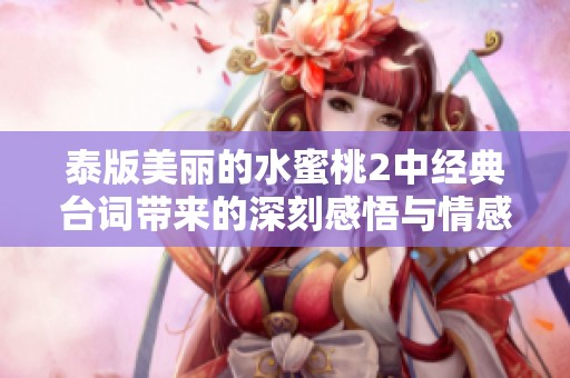 泰版美丽的水蜜桃2中经典台词带来的深刻感悟与情感共鸣