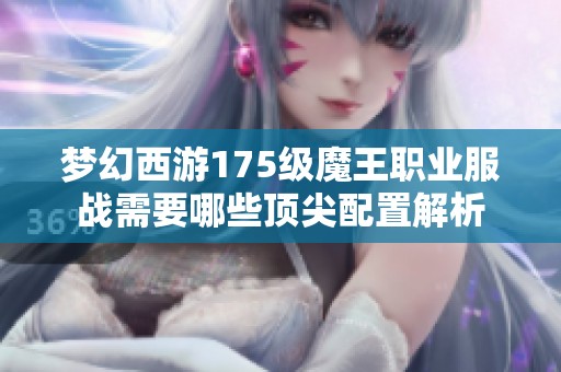 梦幻西游175级魔王职业服战需要哪些顶尖配置解析