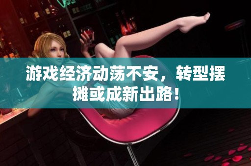 游戏经济动荡不安，转型摆摊或成新出路！