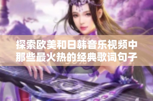 探索欧美和日韩音乐视频中那些最火热的经典歌词句子