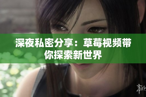 深夜私密分享：草莓视频带你探索新世界
