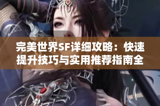 完美世界SF详细攻略：快速提升技巧与实用推荐指南全解读