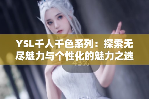 YSL千人千色系列：探索无尽魅力与个性化的魅力之选