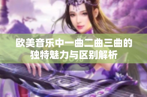 欧美音乐中一曲二曲三曲的独特魅力与区别解析