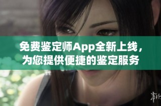 免费鉴定师App全新上线，为您提供便捷的鉴定服务