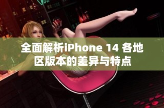 全面解析iPhone 14 各地区版本的差异与特点