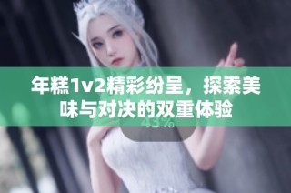 年糕1v2精彩纷呈，探索美味与对决的双重体验