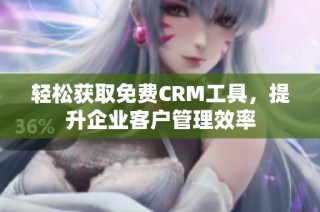 轻松获取免费CRM工具，提升企业客户管理效率