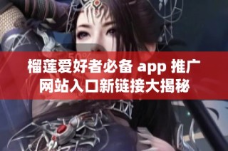 榴莲爱好者必备 app 推广网站入口新链接大揭秘