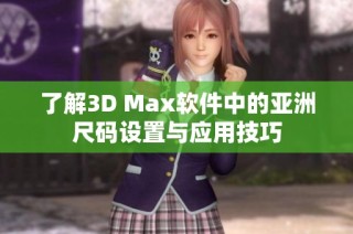 了解3D Max软件中的亚洲尺码设置与应用技巧