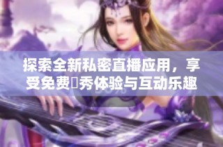 探索全新私密直播应用，享受免费婐秀体验与互动乐趣