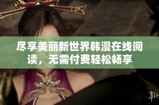 尽享美丽新世界韩漫在线阅读，无需付费轻松畅享