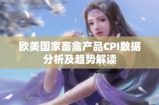 欧美国家畜禽产品CPI数据分析及趋势解读