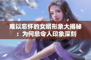 难以忘怀的女婿形象大揭秘：为何总令人印象深刻