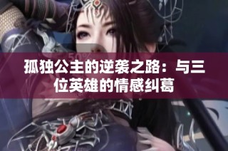 孤独公主的逆袭之路：与三位英雄的情感纠葛