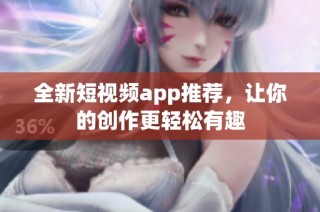 全新短视频app推荐，让你的创作更轻松有趣