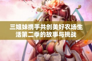 三姐妹携手共创美好农场生活第二季的故事与挑战