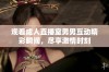 观看成人直播室男男互动精彩瞬间，尽享激情时刻