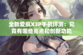 全新爱疯X3P手机评测：究竟有哪些亮点和创新功能