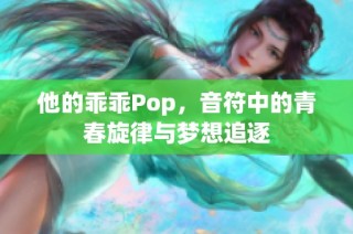 他的乖乖Pop，音符中的青春旋律与梦想追逐