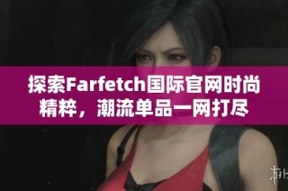 探索Farfetch国际官网时尚精粹，潮流单品一网打尽