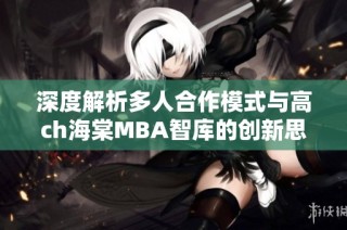 深度解析多人合作模式与高ch海棠MBA智库的创新思路