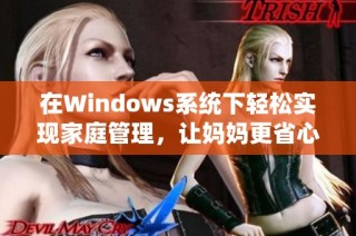 在Windows系统下轻松实现家庭管理，让妈妈更省心的技巧与工具