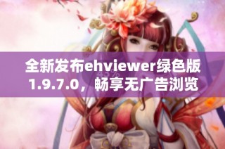 全新发布ehviewer绿色版1.9.7.0，畅享无广告浏览体验