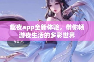 趣夜app全新体验，带你畅游夜生活的多彩世界