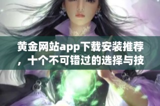 黄金网站app下载安装推荐，十个不可错过的选择与技巧