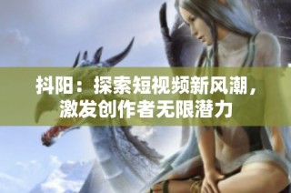 抖阳：探索短视频新风潮，激发创作者无限潜力