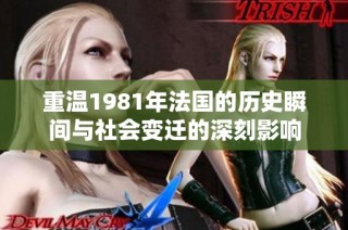 重温1981年法国的历史瞬间与社会变迁的深刻影响