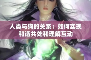 人类与狗的关系：如何实现和谐共处和理解互动